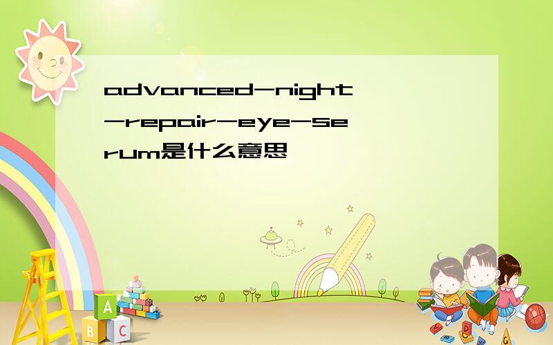 advanced-night-repair-eye-serum是什么意思