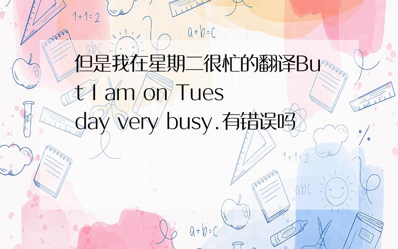但是我在星期二很忙的翻译But I am on Tuesday very busy.有错误吗