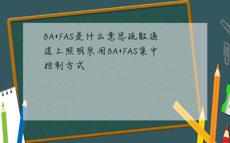 BA+FAS是什么意思疏散通道上照明采用BA+FAS集中控制方式