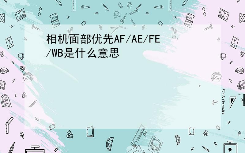 相机面部优先AF/AE/FE/WB是什么意思