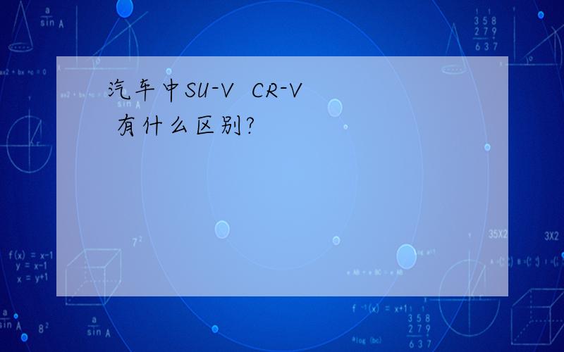 汽车中SU-V  CR-V  有什么区别?