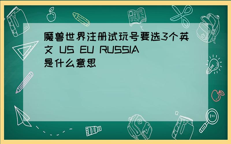 魔兽世界注册试玩号要选3个英文 US EU RUSSIA是什么意思