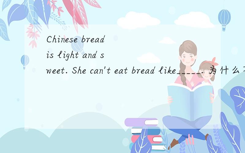 Chinese bread is light and sweet. She can't eat bread like_____. 为什么不用it而用that