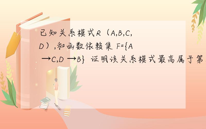 已知关系模式R（A,B,C,D）,和函数依赖集 F={A →C,D →B} 证明该关系模式最高属于第几范式.