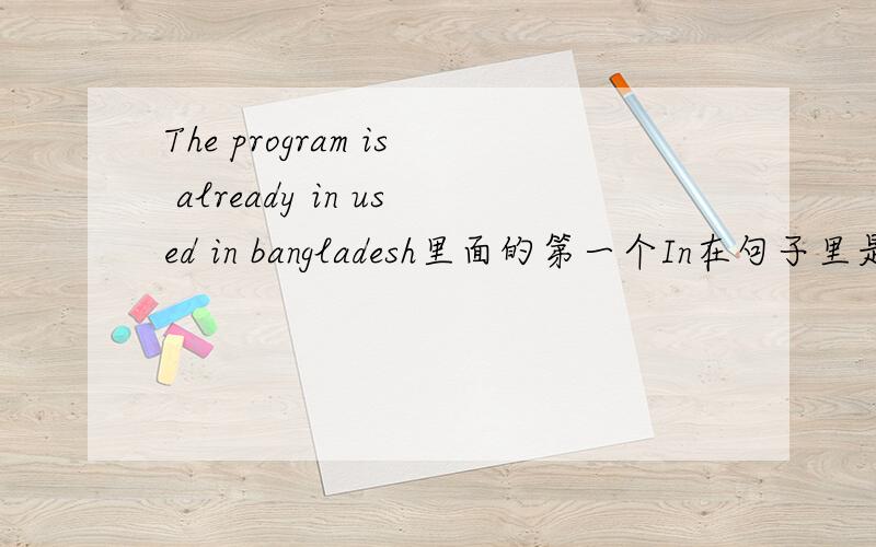The program is already in used in bangladesh里面的第一个In在句子里是怎么回事