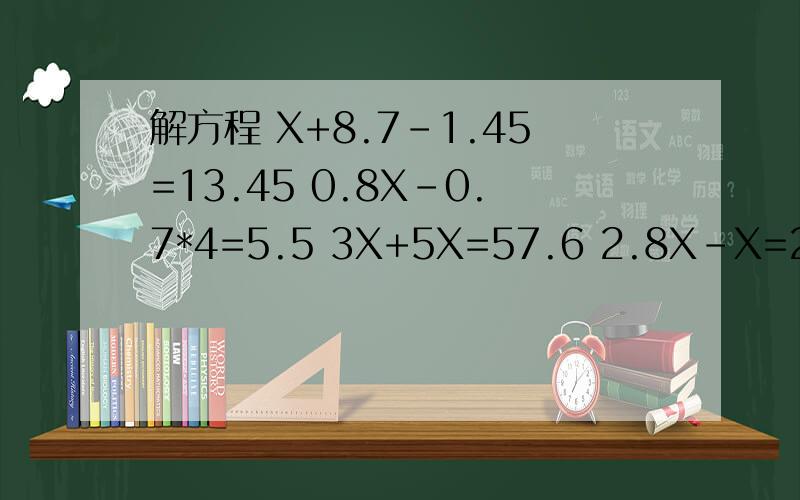 解方程 X+8.7-1.45=13.45 0.8X-0.7*4=5.5 3X+5X=57.6 2.8X-X=2.88