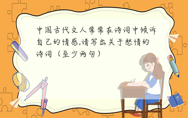 中国古代文人常常在诗词中倾诉自己的情感,请写出关于愁情的诗词（至少两句）