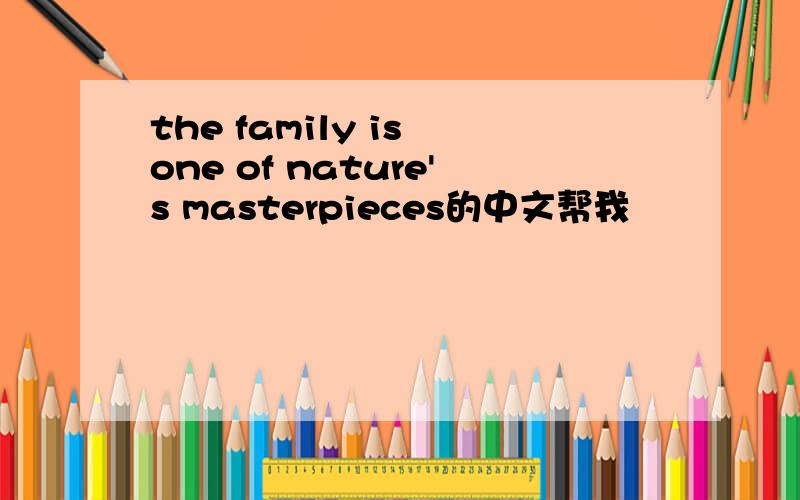 the family is one of nature's masterpieces的中文帮我