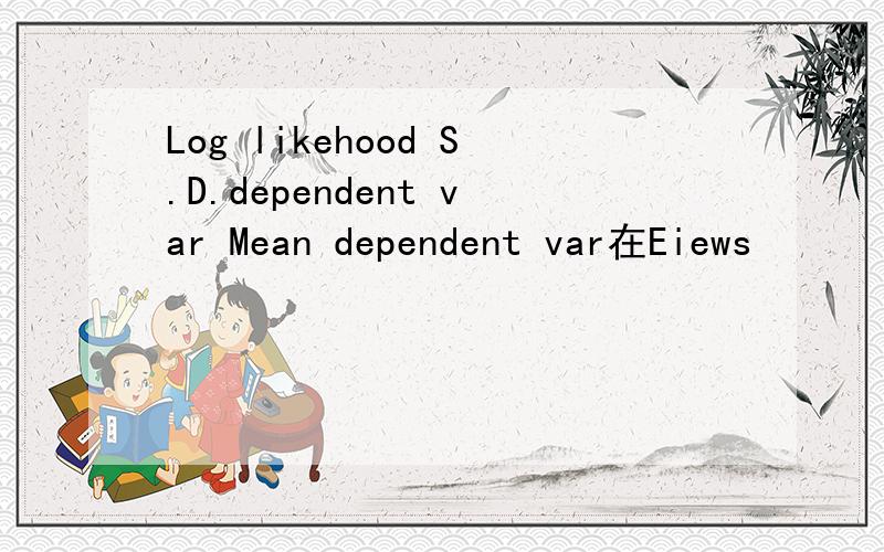 Log likehood S.D.dependent var Mean dependent var在Eiews