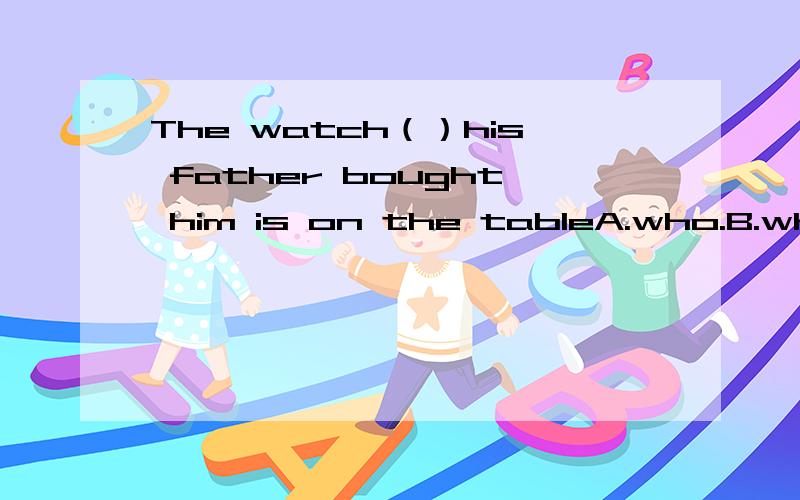 The watch（）his father bought him is on the tableA.who.B.whom.C.whose.D.that