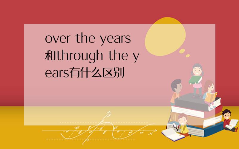 over the years和through the years有什么区别