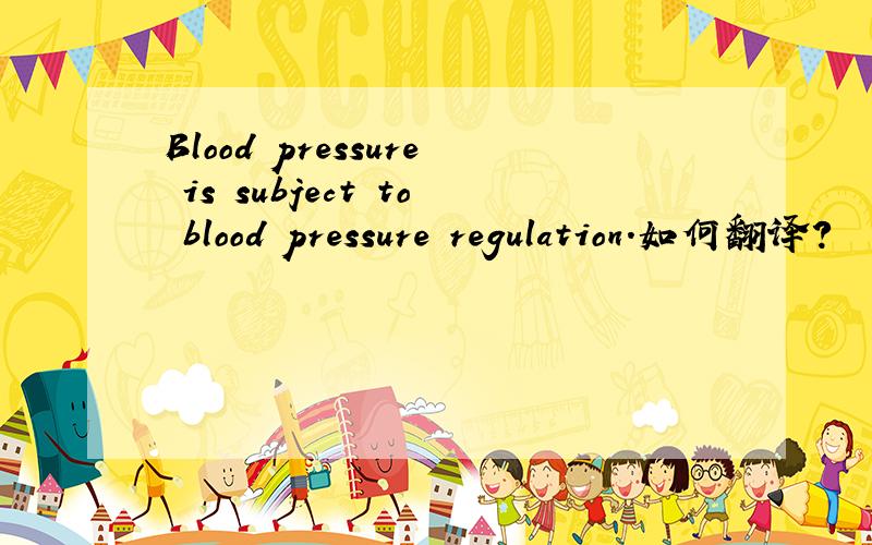 Blood pressure is subject to blood pressure regulation.如何翻译?