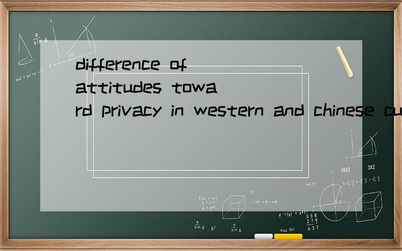 difference of attitudes toward privacy in western and chinese cultureattitudes toward privacy in western and chinese culture