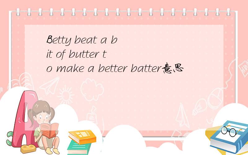 Betty beat a bit of butter to make a better batter意思