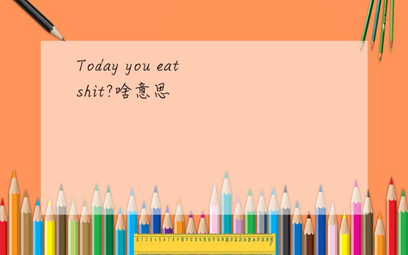 Today you eat shit?啥意思