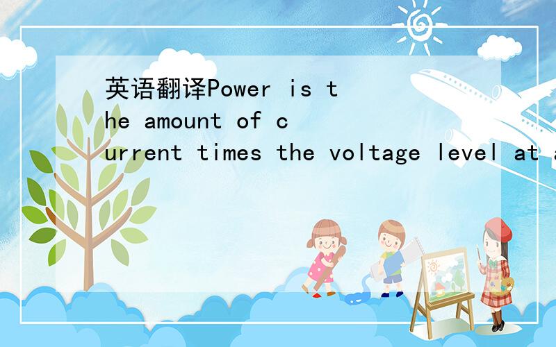 英语翻译Power is the amount of current times the voltage level at a given point measured in wattage or watts.