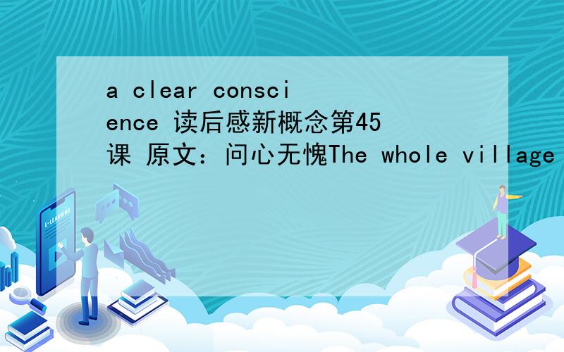 a clear conscience 读后感新概念第45课 原文：问心无愧The whole village soon learnt that a large sum of money had been lost.Sam Benton,the local butcher,had lost his wallet while taking his savings to the post office.Sam was sure that th