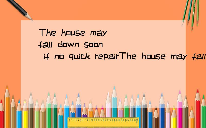 The house may fall down soon if no quick repairThe house may fall down soon if no quick repair work ______.A.Will be done b.is done c.Has done