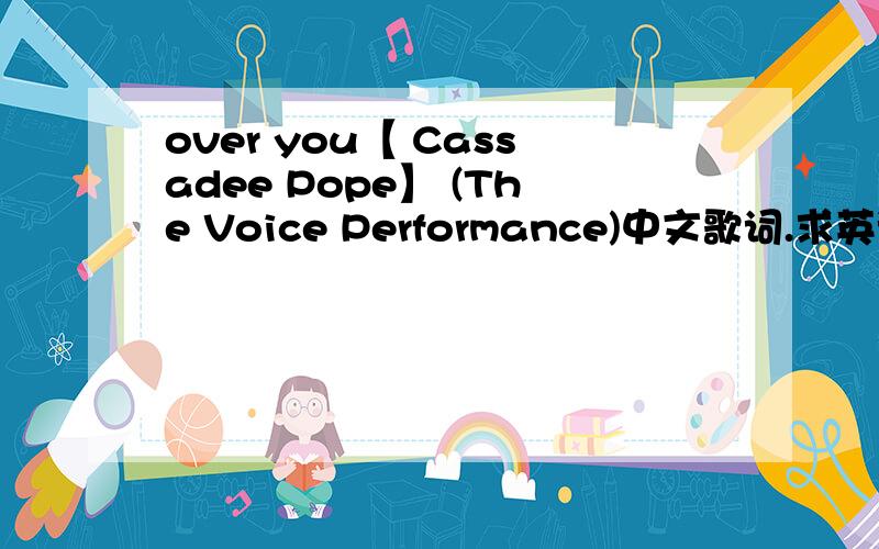 over you【 Cassadee Pope】 (The Voice Performance)中文歌词.求英语帝出现!
