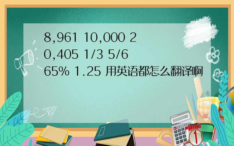 8,961 10,000 20,405 1/3 5/6 65% 1.25 用英语都怎么翻译啊