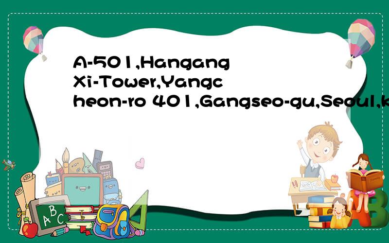A-501,Hangang Xi-Tower,Yangcheon-ro 401,Gangseo-gu,Seoul,kore谁能翻译一下,