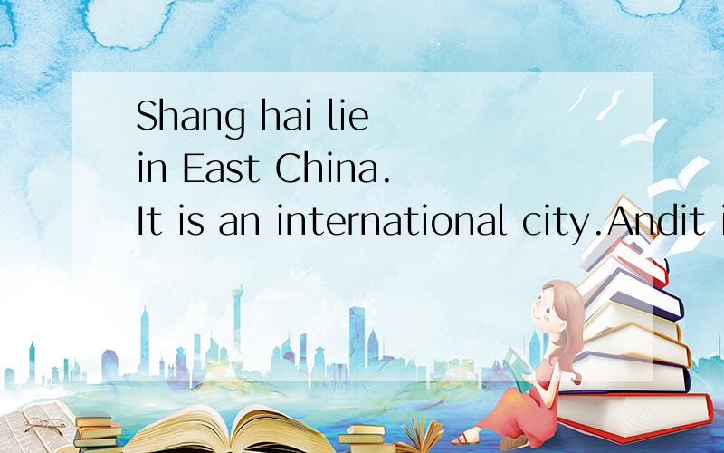 Shang hai lie in East China.It is an international city.Andit is famous for it night views .改错