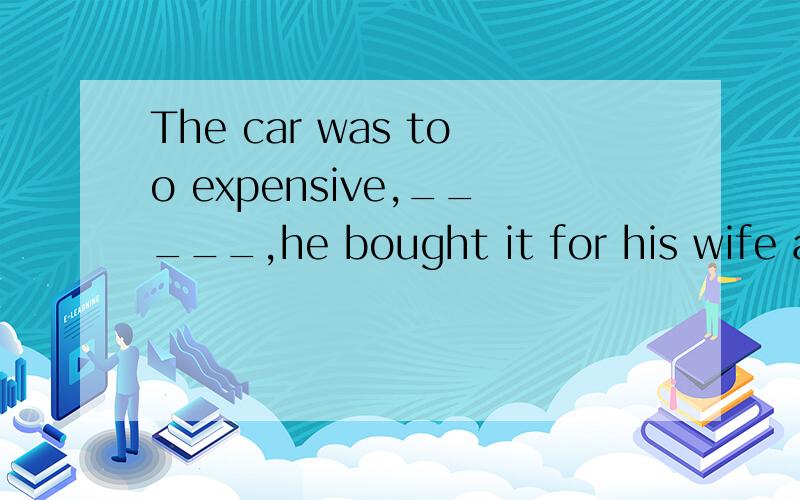 The car was too expensive,_____,he bought it for his wife at lastA.finally B.but C.and D.however