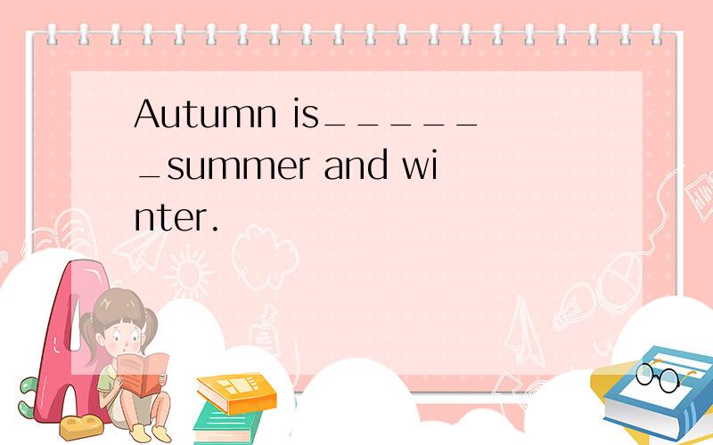 Autumn is______summer and winter.