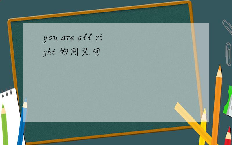 you are all right 的同义句