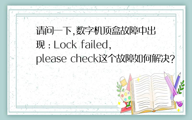 请问一下,数字机顶盒故障中出现：Lock failed,please check这个故障如何解决?