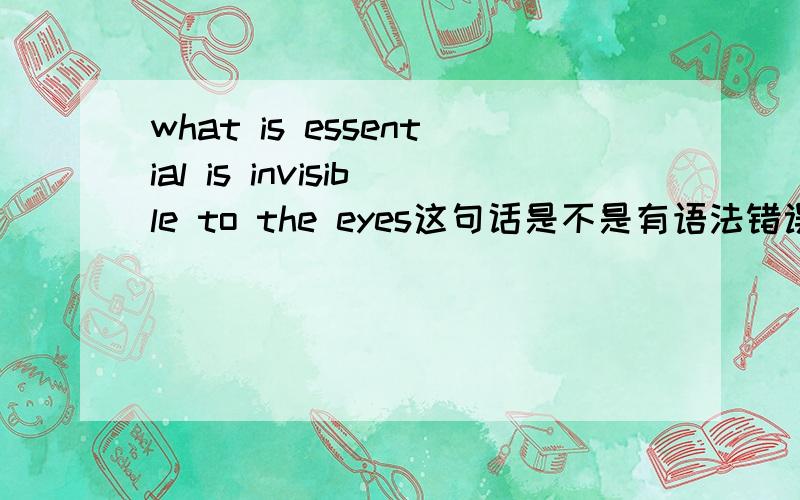 what is essential is invisible to the eyes这句话是不是有语法错误?总觉得第一个“is