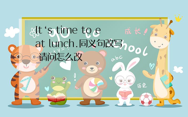 It‘s time to eat lunch.同义句改写 请问怎么改