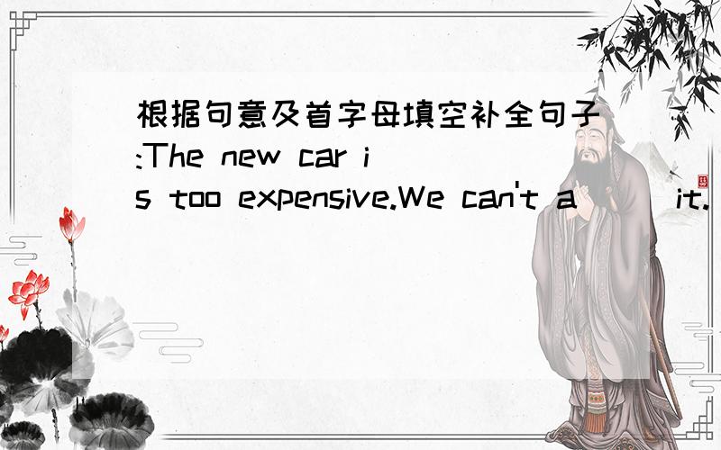 根据句意及首字母填空补全句子:The new car is too expensive.We can't a___it.