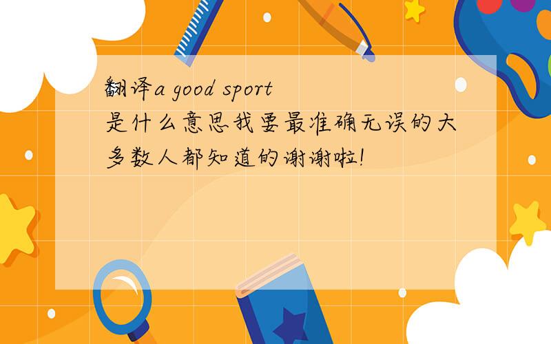 翻译a good sport是什么意思我要最准确无误的大多数人都知道的谢谢啦!