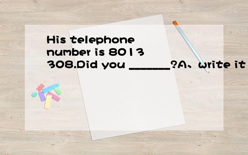 His telephone number is 8013308.Did you _______?A、write it downB、write down it我知道答案是A,但为什么不能选B呢?