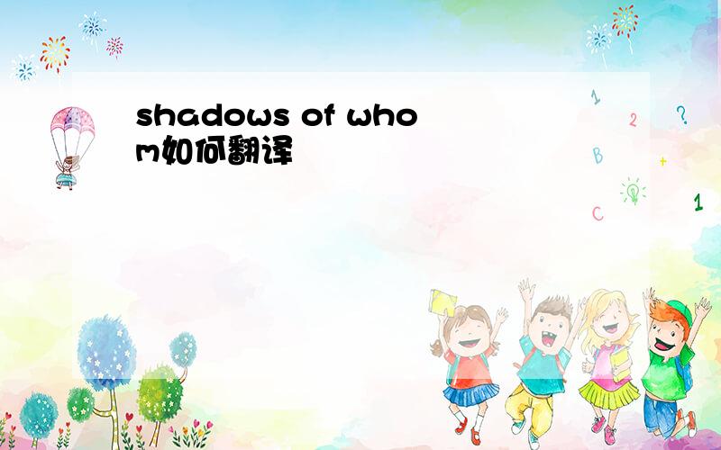 shadows of whom如何翻译