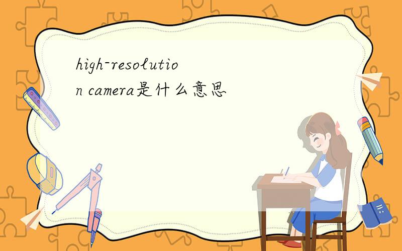 high-resolution camera是什么意思