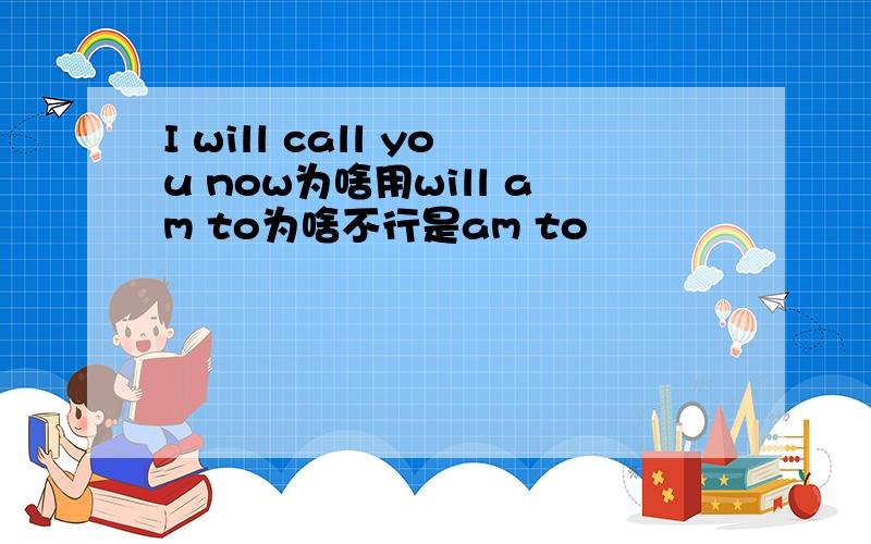 I will call you now为啥用will am to为啥不行是am to