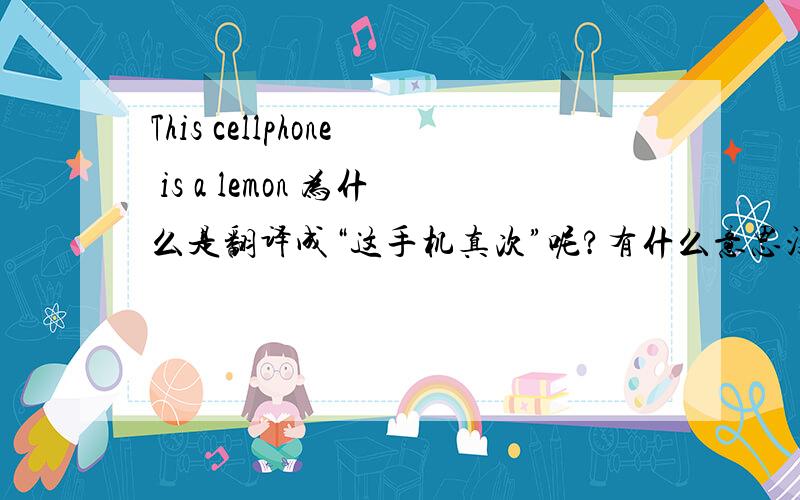 This cellphone is a lemon 为什么是翻译成“这手机真次”呢?有什么意思没?
