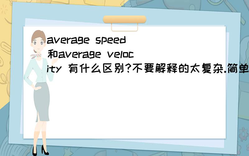 average speed 和average velocity 有什么区别?不要解释的太复杂.简单点就好.