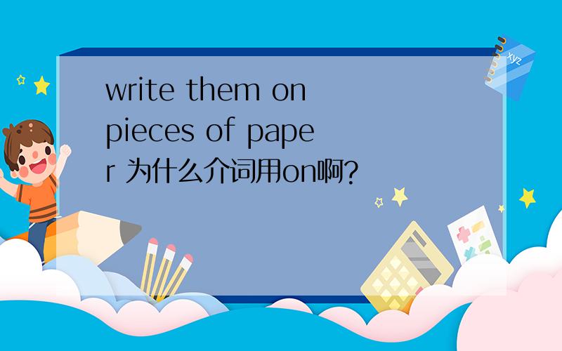 write them on pieces of paper 为什么介词用on啊?