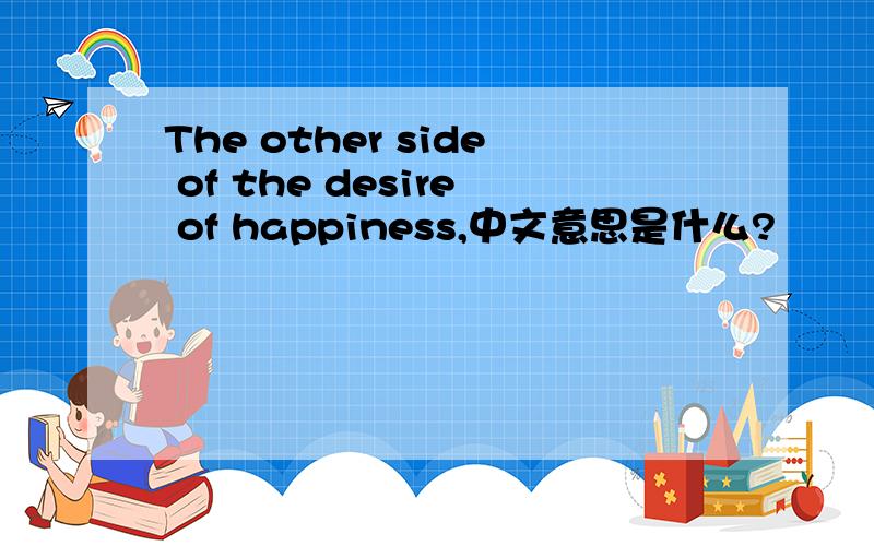 The other side of the desire of happiness,中文意思是什么?