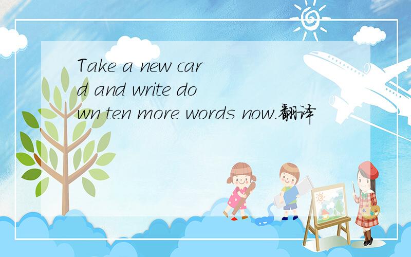 Take a new card and write down ten more words now.翻译