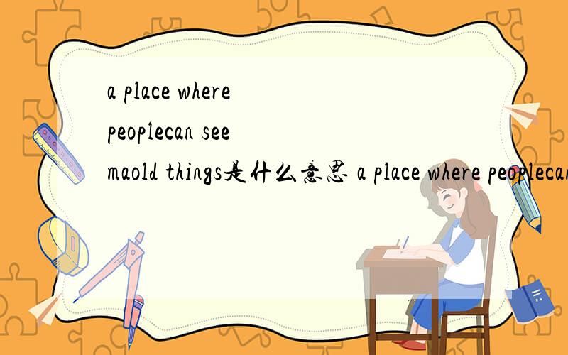 a place where peoplecan see maold things是什么意思 a place where peoplecan see maold things是什么意思 a place where peoplecan see maold things是什么意思 a place where peoplecan see maold things是什么意思 a place where peoplecan se