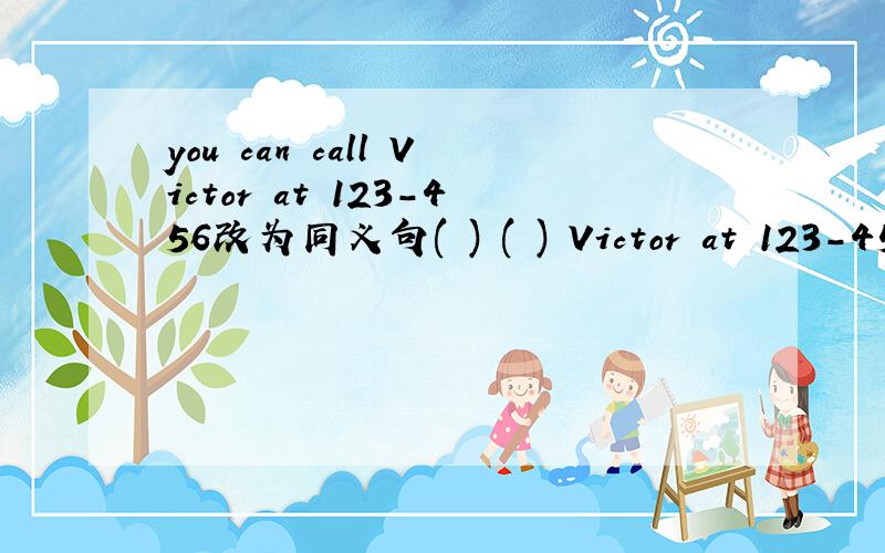 you can call Victor at 123-456改为同义句( ) ( ) Victor at 123-456