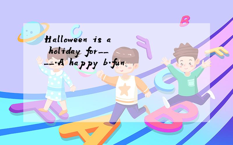 Halloween is a holiday for____.A happy b.fun