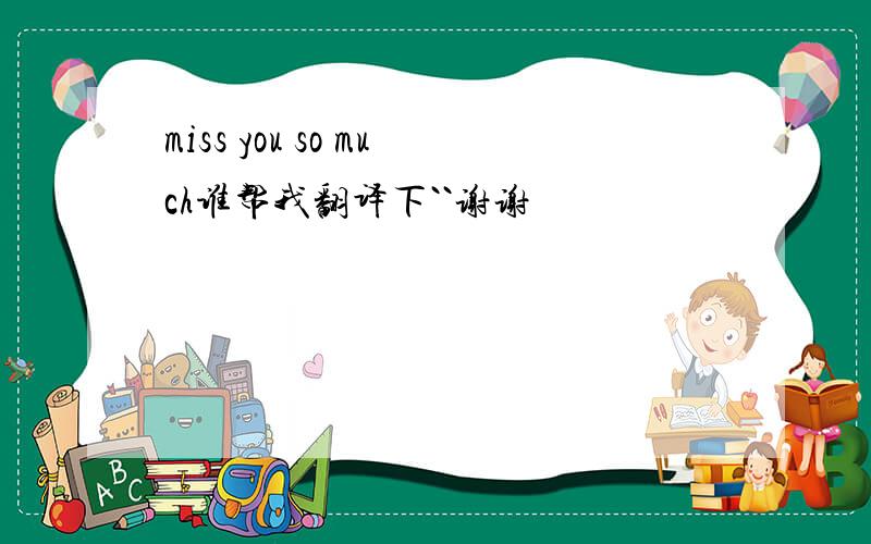 miss you so much谁帮我翻译下``谢谢