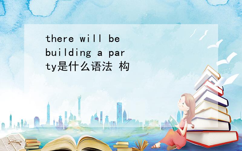 there will be building a party是什么语法 构