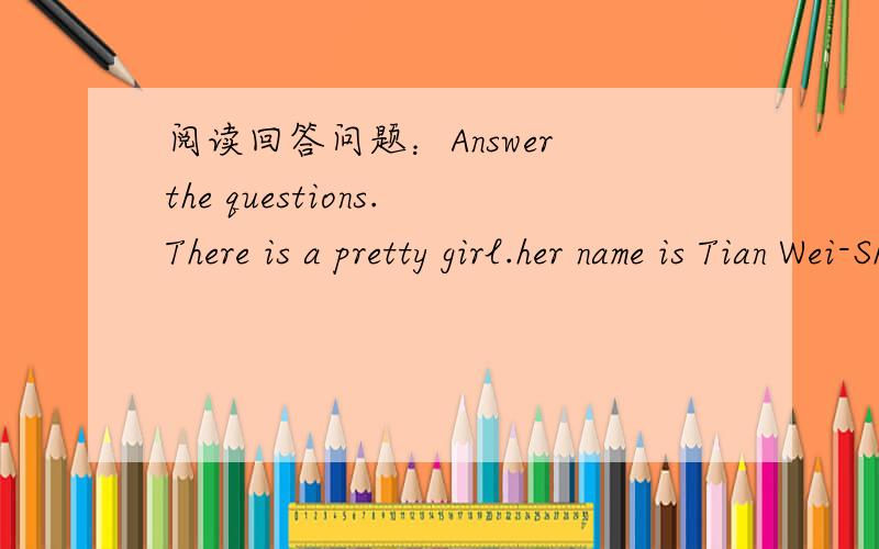 阅读回答问题：Answer the questions.There is a pretty girl.her name is Tian Wei-She was born on April 5,1986.She was from Beijing.She had two big eyes and short hair.She was good at Chinese.And she loved writing.She was unlucky.When she was in