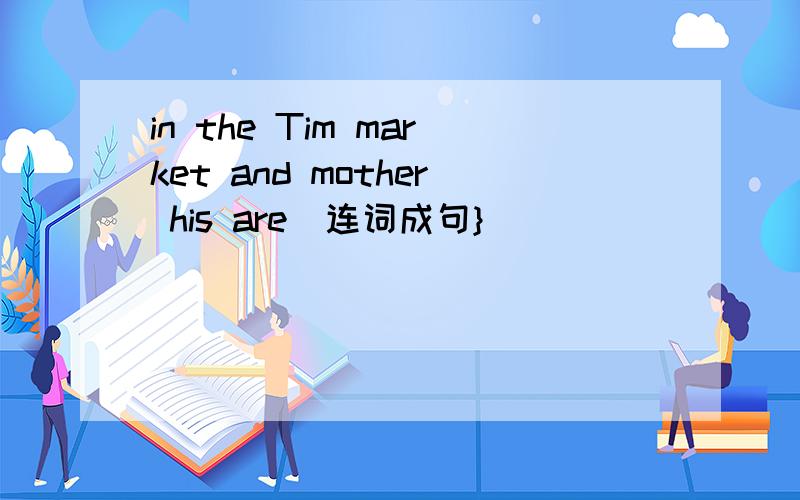 in the Tim market and mother his are[连词成句}